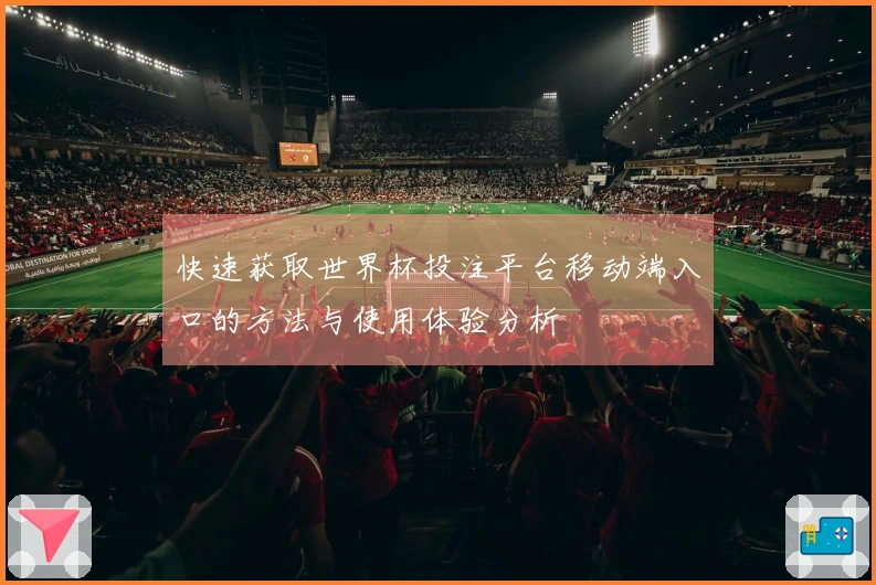 快速获取世界杯投注平台移动端入口的方法与使用体验分析