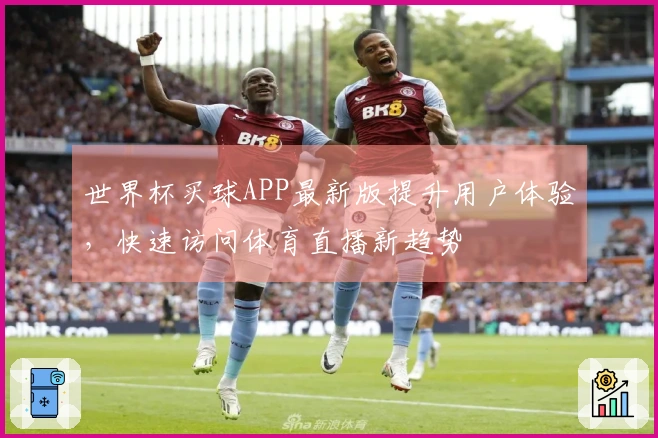 世界杯买球APP最新版提升用户体验，快速访问体育直播新趋势