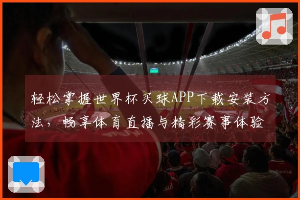 轻松掌握世界杯买球APP下载安装方法,畅享体育直播与精彩赛事体验