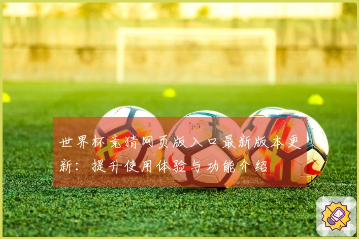 世界杯竞猜网页版入口最新版本更新：提升使用体验与功能介绍