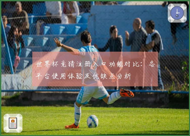 世界杯竞猜注册入口功能对比:各平台使用体验及优缺点分析