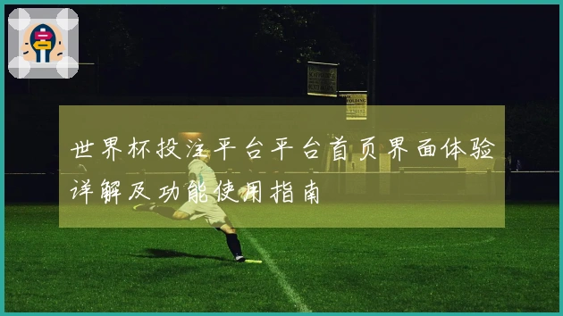世界杯投注平台平台首页界面体验详解及功能使用指南