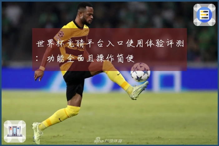 世界杯竞猜平台入口使用体验评测：功能全面且操作简便