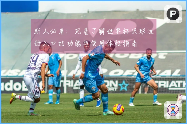 新人必看：完善了解世界杯买球注册入口的功能与使用体验指南