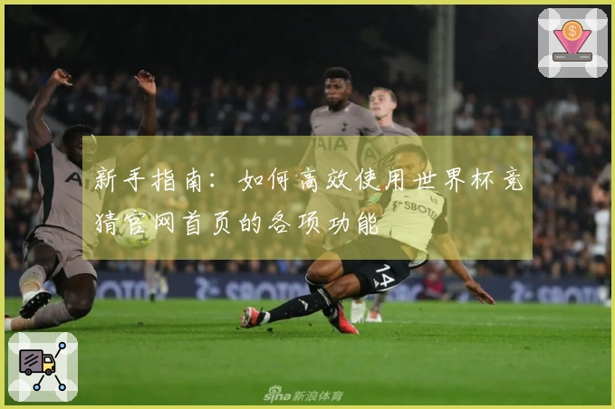 新手指南：如何高效使用世界杯竞猜官网首页的各项功能