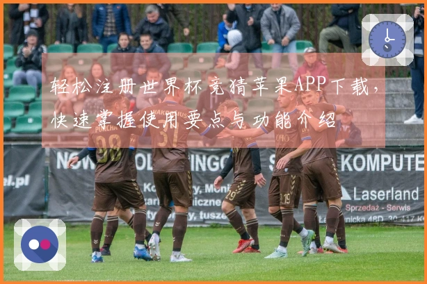 轻松注册世界杯竞猜苹果APP下载，快速掌握使用要点与功能介绍