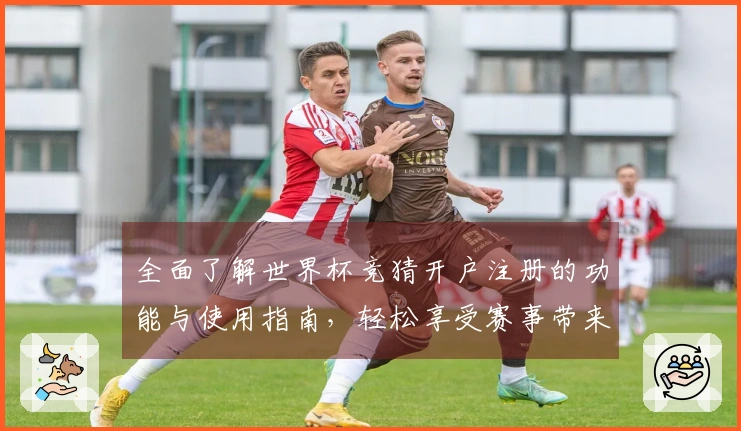 全面了解世界杯竞猜开户注册的功能与使用指南，轻松享受赛事带来的乐趣