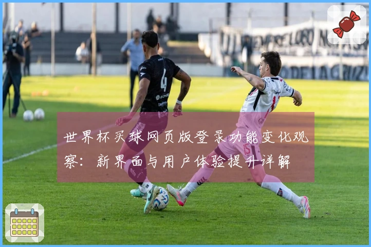 世界杯买球网页版登录功能变化观察：新界面与用户体验提升详解