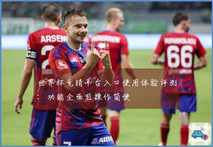 世界杯竞猜平台入口使用体验评测：功能全面且操作简便