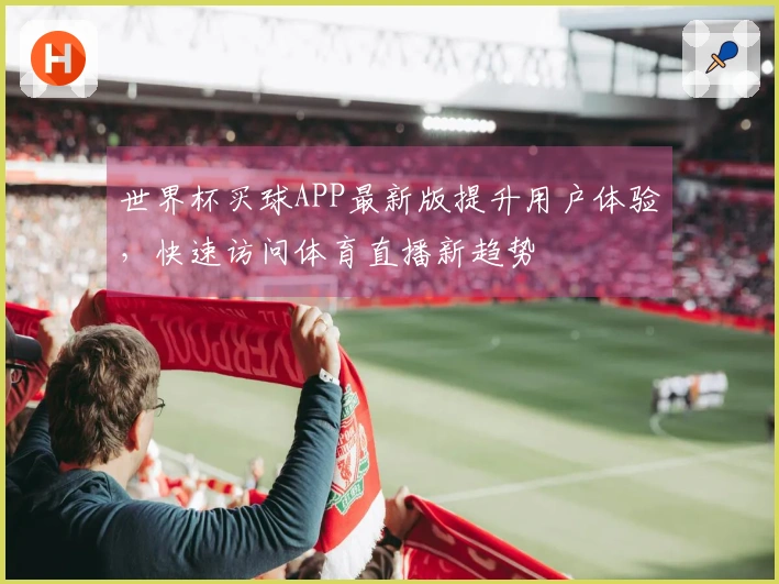 世界杯买球APP最新版提升用户体验，快速访问体育直播新趋势