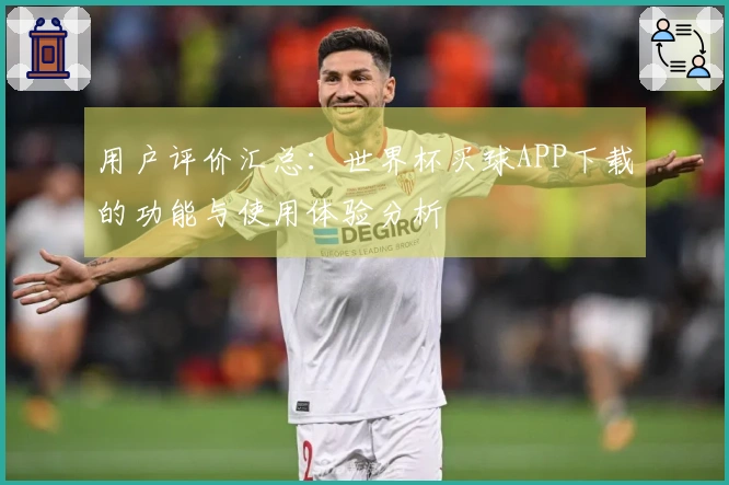 用户评价汇总：世界杯买球APP下载的功能与使用体验分析