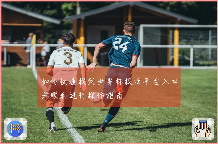 如何快速找到世界杯投注平台入口并顺利进行操作指南