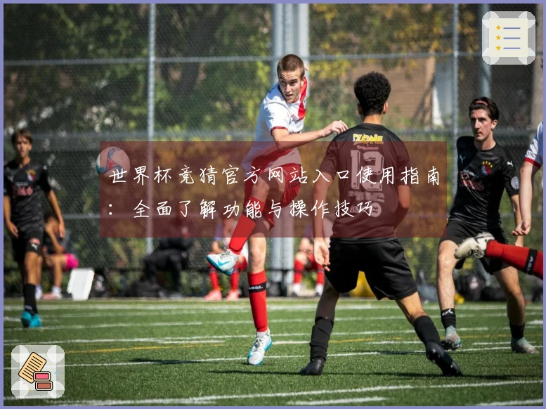 世界杯竞猜官方网站入口使用指南：全面了解功能与操作技巧