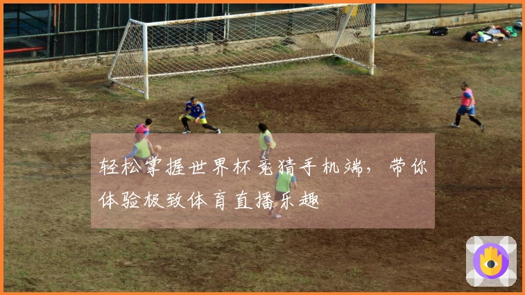 轻松掌握世界杯竞猜手机端,带你体验极致体育直播乐趣